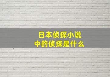 日本侦探小说中的侦探是什么