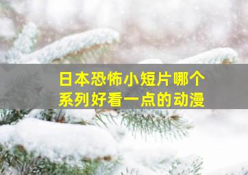 日本恐怖小短片哪个系列好看一点的动漫