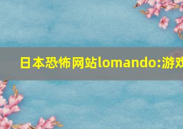 日本恐怖网站lomando:游戏