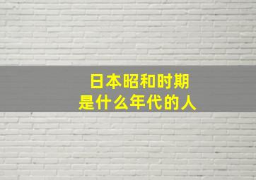 日本昭和时期是什么年代的人