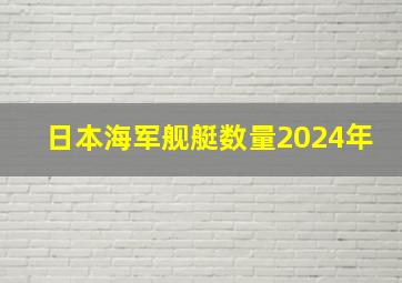 日本海军舰艇数量2024年