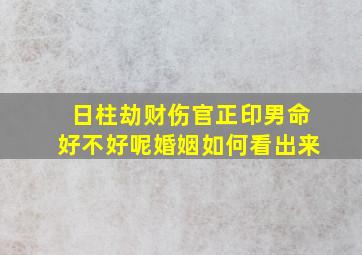 日柱劫财伤官正印男命好不好呢婚姻如何看出来