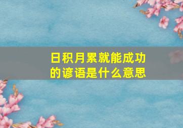 日积月累就能成功的谚语是什么意思