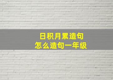 日积月累造句怎么造句一年级