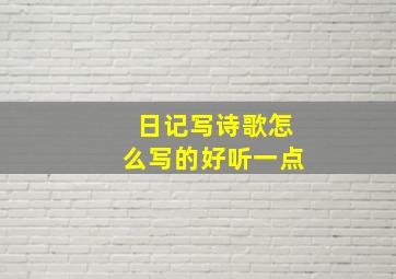 日记写诗歌怎么写的好听一点