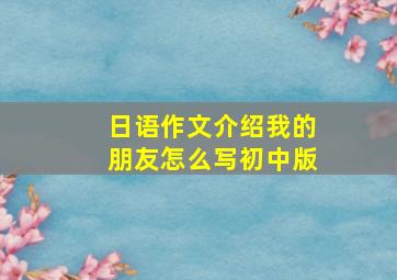 日语作文介绍我的朋友怎么写初中版