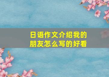 日语作文介绍我的朋友怎么写的好看