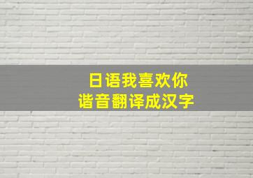 日语我喜欢你谐音翻译成汉字