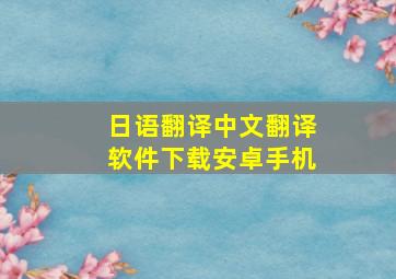 日语翻译中文翻译软件下载安卓手机