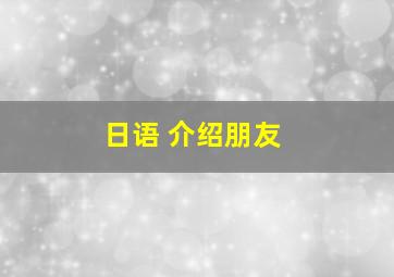 日语 介绍朋友