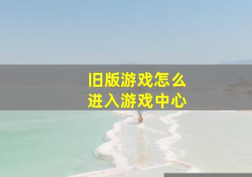 旧版游戏怎么进入游戏中心