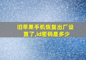 旧苹果手机恢复出厂设置了,id密码是多少