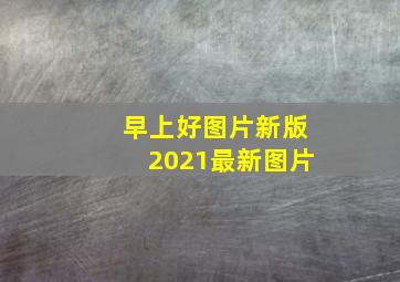 早上好图片新版2021最新图片