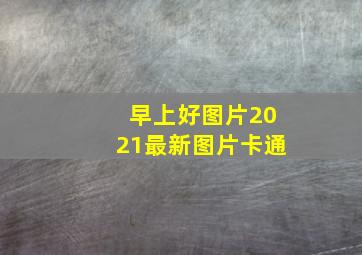 早上好图片2021最新图片卡通