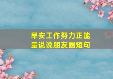 早安工作努力正能量说说朋友圈短句