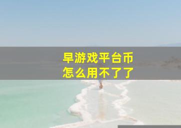 早游戏平台币怎么用不了了