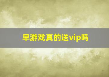 早游戏真的送vip吗