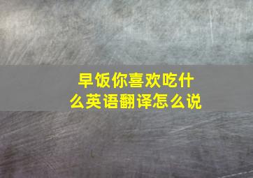 早饭你喜欢吃什么英语翻译怎么说