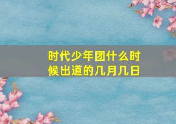 时代少年团什么时候出道的几月几日