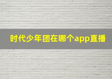 时代少年团在哪个app直播