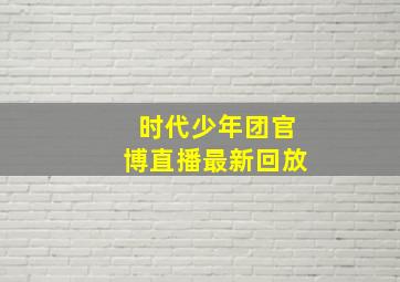 时代少年团官博直播最新回放