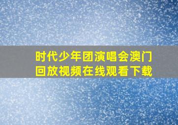 时代少年团演唱会澳门回放视频在线观看下载