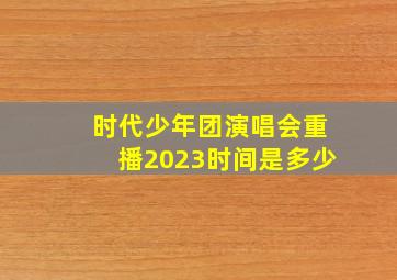 时代少年团演唱会重播2023时间是多少