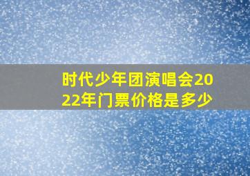 时代少年团演唱会2022年门票价格是多少