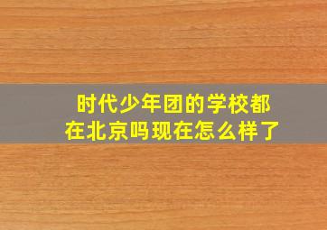 时代少年团的学校都在北京吗现在怎么样了