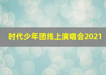 时代少年团线上演唱会2021