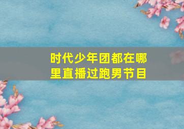 时代少年团都在哪里直播过跑男节目