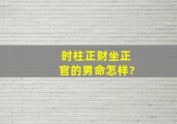 时柱正财坐正官的男命怎样?