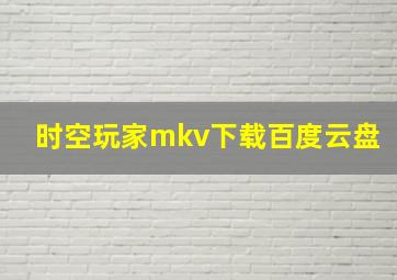 时空玩家mkv下载百度云盘