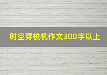 时空穿梭机作文300字以上