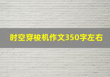 时空穿梭机作文350字左右