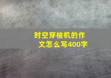 时空穿梭机的作文怎么写400字