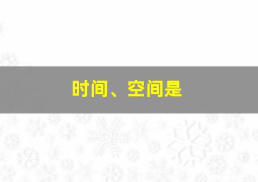 时间、空间是