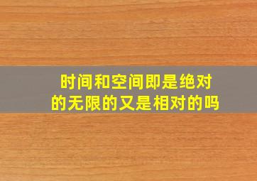 时间和空间即是绝对的无限的又是相对的吗