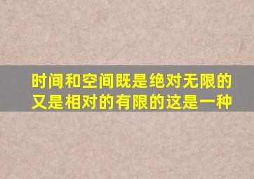 时间和空间既是绝对无限的又是相对的有限的这是一种