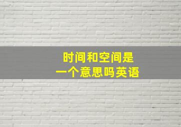 时间和空间是一个意思吗英语