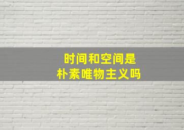 时间和空间是朴素唯物主义吗