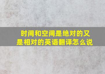 时间和空间是绝对的又是相对的英语翻译怎么说