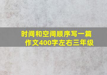 时间和空间顺序写一篇作文400字左右三年级