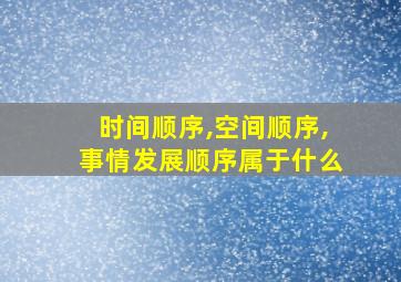 时间顺序,空间顺序,事情发展顺序属于什么