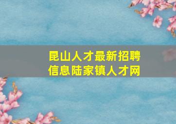 昆山人才最新招聘信息陆家镇人才网