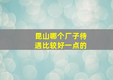 昆山哪个厂子待遇比较好一点的