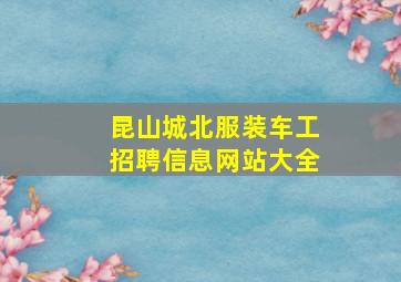 昆山城北服装车工招聘信息网站大全