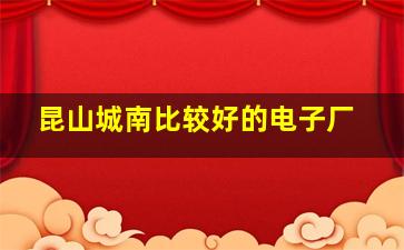 昆山城南比较好的电子厂