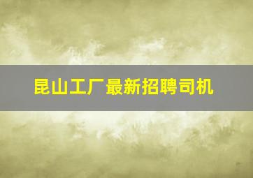 昆山工厂最新招聘司机