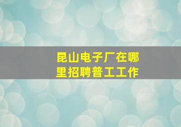 昆山电子厂在哪里招聘普工工作